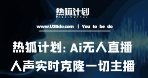 热狐计划：Ai无人直播实时克隆一切主播·无人直播新时代（包含所有使用到的软件）-易得个人分享