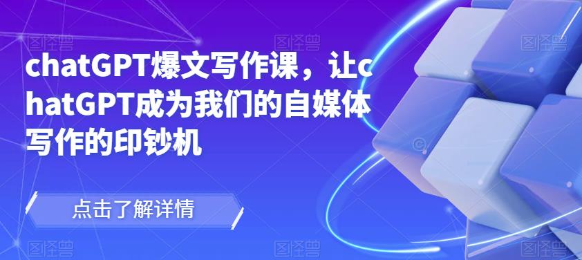 chatGPT爆文写作课,让chatGPT成为我们的自媒体写作的印钞机-易得个人分享