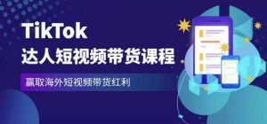 2023最新TikTok达人短视频带货课程,赢取海外短视频带货红利-易得个人分享