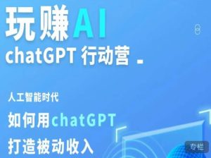 玩赚AI ChatGPT行动营，人工智能时代如何用ChatGPT打造被动收入-易得个人分享