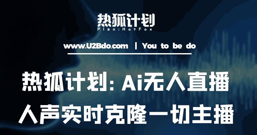 热狐计划：Ai无人直播实时克隆一切主播·无人直播新时代（包含所有使用到的软件）-易得个人分享