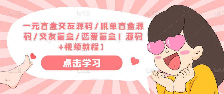 一元盲盒交友源码/脱单盲盒源码/交友盲盒/恋爱盲盒【源码+视频教程】-易得个人分享