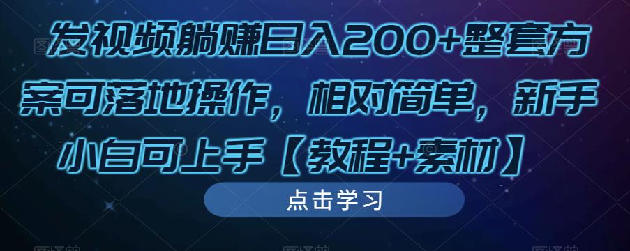 发视频躺赚日入200+整套方案可落地操作，相对简单，新手小白可上手【教程+素材】-易得个人分享