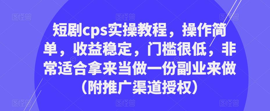 短剧cps实操教程,操作简单,收益稳定,门槛很低,非常适合拿来当做一份副业来做(附推广渠道授权)-易得个人分享