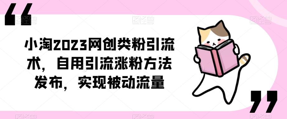 ​小淘2023网创类粉引流术，自用引流涨粉方法发布，实现被动流量-易得个人分享