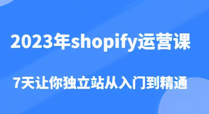 2023年shopify运营课，7天让你独立站从入门到精通（价值1980元）-易得个人分享