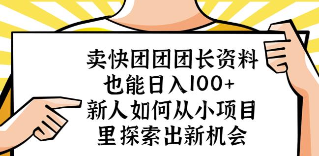 卖快团团团长资料也能日入100+新人如何从小项目里探索出新机会-易得个人分享