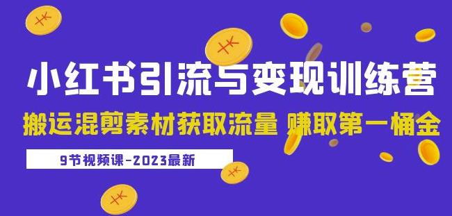 2023小红书引流与变现训练营：搬运混剪素材获取流量赚取第一桶金（9节课）-易得个人分享