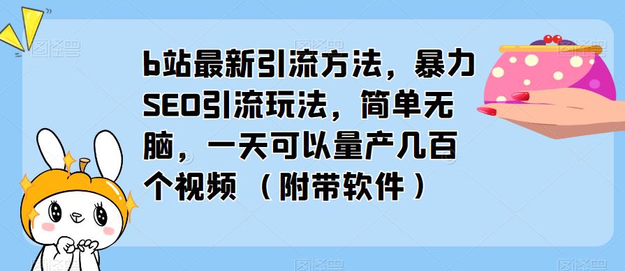 b站最新引流方法，暴力SEO引流玩法，简单无脑，一天可以量产几百个视频（附带软件）-易得个人分享