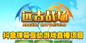 2023年抖音最新最火爆弹幕互动游戏–远古战场【软件+开播教程+起号教程+兔费对接报白+0粉兔费开通直播权限】-易得个人分享