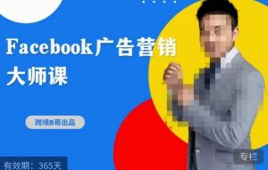 跨境b哥·2023Facebook广告营销大师课，挖掘广告商机，寻找精准客户-易得个人分享