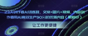 23天创作者AI训练营，文案+图片+视频，内容创作者用AI高效生产90分的优质内容（更新中）-易得个人分享