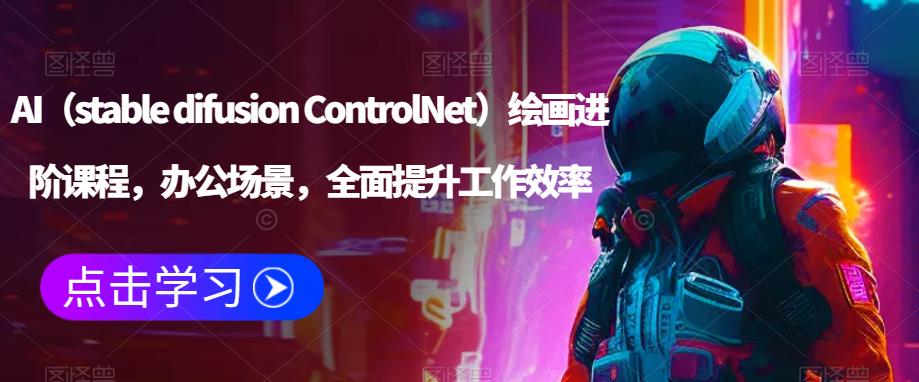 AI（stable difusion ControlNet）绘画进阶课程，办公场景，全面提升工作效率-易得个人分享