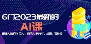 6门2023最新的AI课：普通人如何学习AI，利用AI做PPT，绘画，写作等【音频+文档】-易得个人分享