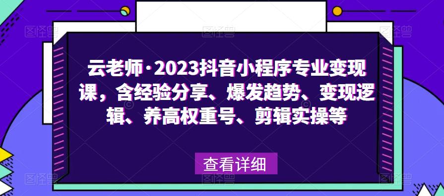 云老师·2023抖音小程序专业变现课，含经验分享、爆发趋势、变现逻辑、养高权重号、剪辑实操等-易得个人分享