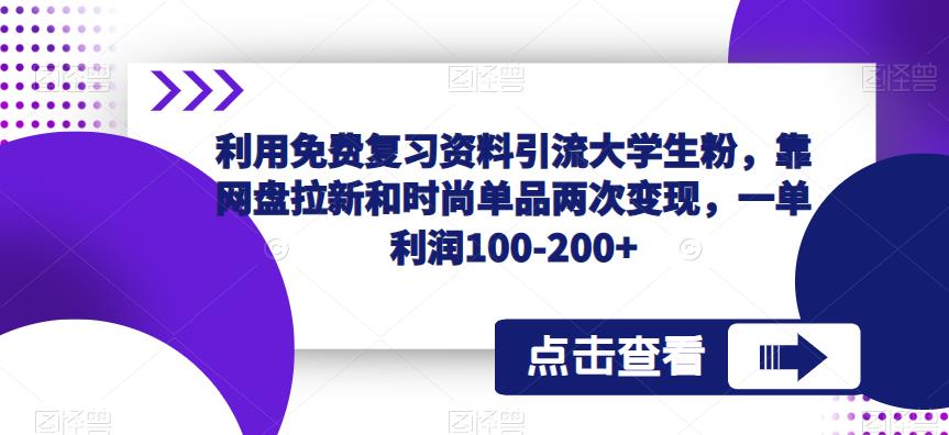 利用免费复习资料引流大学生粉，靠网盘拉新和时尚单品两次变现，一单利润100-200+-易得个人分享