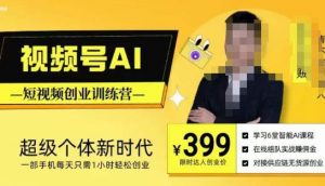 视频号AI短视频创业训练营，超级个体新时代，一部手机每天只需1小时轻松创业-易得个人分享