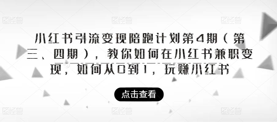 小红书引流变现陪跑计划|第4期（第三、四期），教你如何在小红书兼职变现，如何从0到1，玩赚小红书-易得个人分享