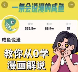 咸鱼说漫·教你从0学漫画解说 ：2个月时间涨粉88w，多种变现模式，一条视频收入过万-易得个人分享