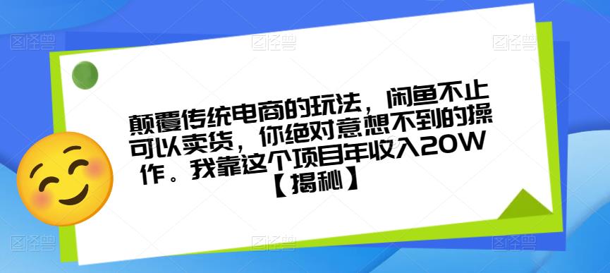 颠覆传统电商的玩法，闲鱼不止可以卖货，你绝对意想不到的操作。我靠这个项目年收入20W【揭秘】-易得个人分享