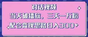 情感类对话视频，当天破播放 三天一万粉 配合变现思路日入300+（教程+素材）-易得个人分享