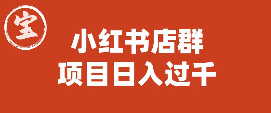 宝哥小红书店群项目，日入过千（图文教程）【揭秘】-易得个人分享
