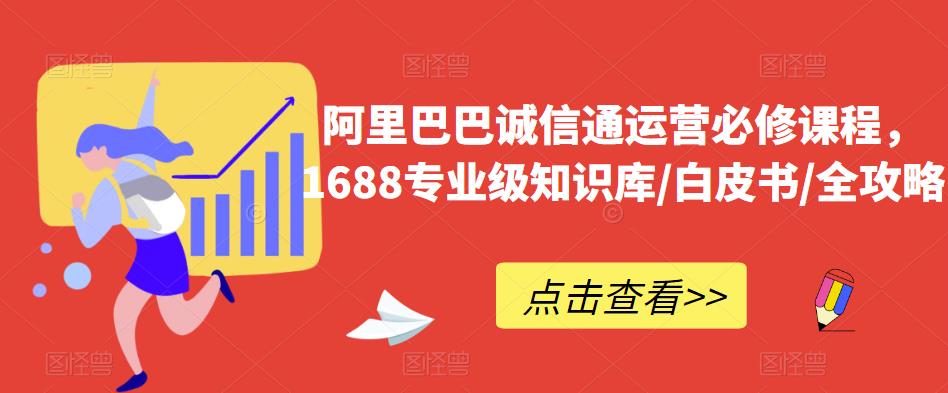 阿里巴巴诚信通运营必修课程，​1688专业级知识库/白皮书/全攻略-易得个人分享
