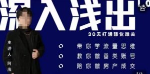 阿浅地产圈·深入浅出1.0，带你学流量思维，教你做垂直账号，陪你做房产成交-易得个人分享