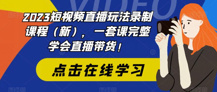 2023短视频直播玩法录制课程（新），一套课完整学会直播带货！-易得个人分享