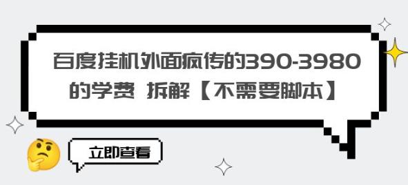 百度挂机外面疯传的390-3980的学费拆解【不需要脚本】【揭秘】-易得个人分享