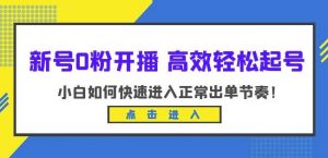 新号0粉开播-高效轻松起号，小白如何快速进入正常出单节奏（10节课）-易得个人分享