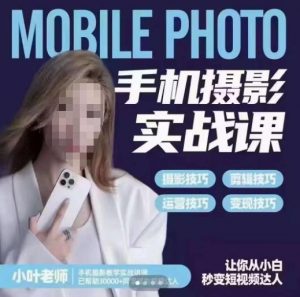 小叶老师手机摄影实战课，一部手机创造摄影剪切美学，让你从小白秒变短视频达人（思维+实操）-易得个人分享