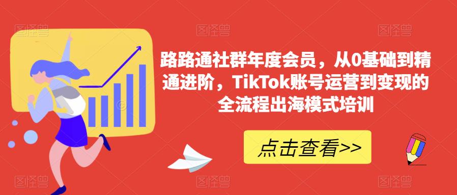 路路通社群年度会员，从0基础到精通进阶，TikTok账号运营到变现的全流程出海模式培训-易得个人分享