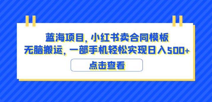 蓝海项目小红书卖合同模板无脑搬运一部手机日入500+（教程+4000份模板）【揭秘】-易得个人分享