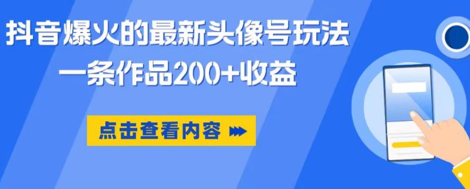 抖音爆火的最新头像号玩法，一条作品200+收益，手机可做，适合小白-易得个人分享