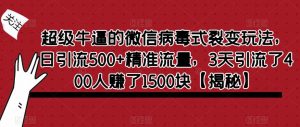 超级牛逼的微信病毒式裂变玩法，日引流500+精准流量，3天引流了400人赚了1500块【揭秘】-易得个人分享