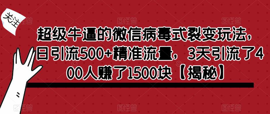 超级牛逼的微信病毒式裂变玩法，日引流500+精准流量，3天引流了400人赚了1500块【揭秘】-易得个人分享