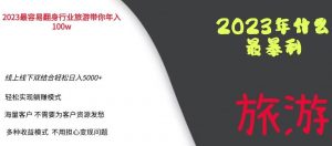 2023年最暴力项目，旅游业带你年入100万，线上线下双结合轻松日入5000+【揭秘】-易得个人分享