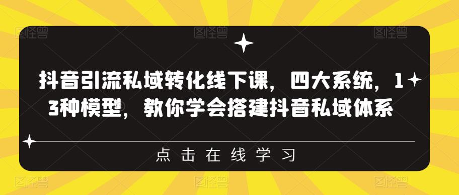 抖音引流私域转化线下课，四大系统，13种模型，教你学会搭建抖音私域体系-易得个人分享