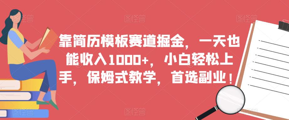 靠简历模板赛道掘金，一天也能收入1000+，小白轻松上手，保姆式教学，首选副业！-易得个人分享