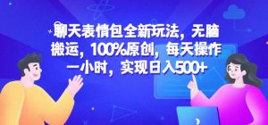 聊天表情包全新玩法，无脑搬运，100%原创，每天操作一小时，实现日入500+【揭秘】-易得个人分享