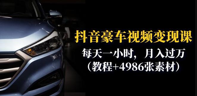 抖音豪车视频变现分享课：每天一小时，月入过万（教程+4986张素材）-易得个人分享