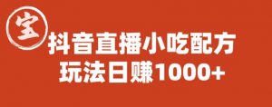 宝哥抖音直播小吃配方实操课程，玩法日赚1000+【揭秘】-易得个人分享