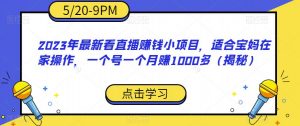 2023年最新看直播赚钱小项目，适合宝妈在家操作，一个号一个月赚1000多（揭秘）-易得个人分享