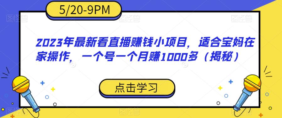 2023年最新看直播赚钱小项目，适合宝妈在家操作，一个号一个月赚1000多（揭秘）-易得个人分享