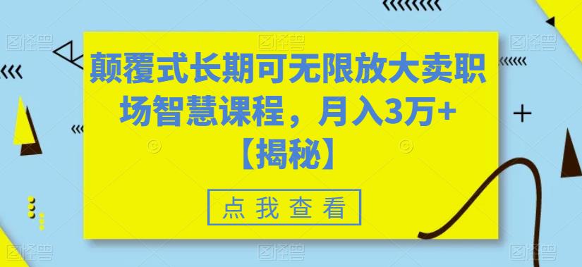 颠覆式长期可无限放大卖职场智慧课程，月入3万+【揭秘】-易得个人分享