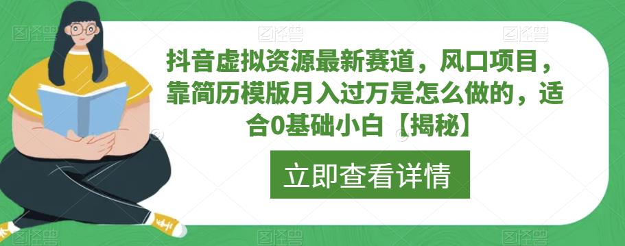 抖音虚拟资源最新赛道，风口项目，靠简历模版月入过万是怎么做的，适合0基础小白【揭秘】-易得个人分享