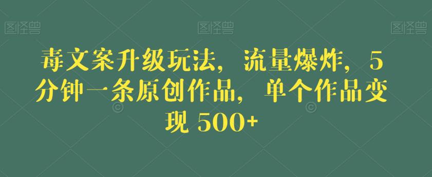 毒文案升级玩法，流量爆炸，5分钟一条原创作品，单个作品变现500+【揭秘】-易得个人分享