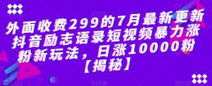 外面收费299的7月最新更新抖音励志语录短视频暴力涨粉新玩法，日涨10000粉【揭秘】-易得个人分享