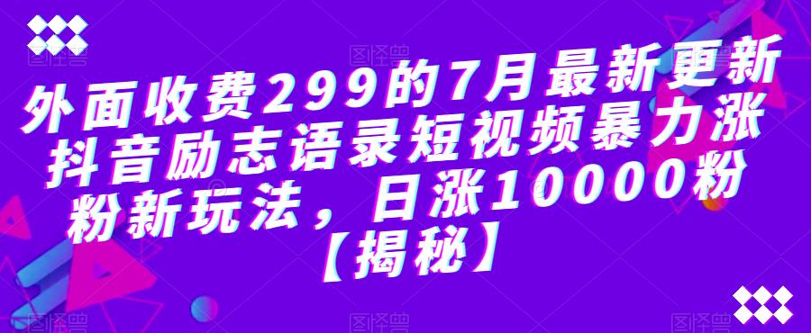 外面收费299的7月最新更新抖音励志语录短视频暴力涨粉新玩法，日涨10000粉【揭秘】-易得个人分享